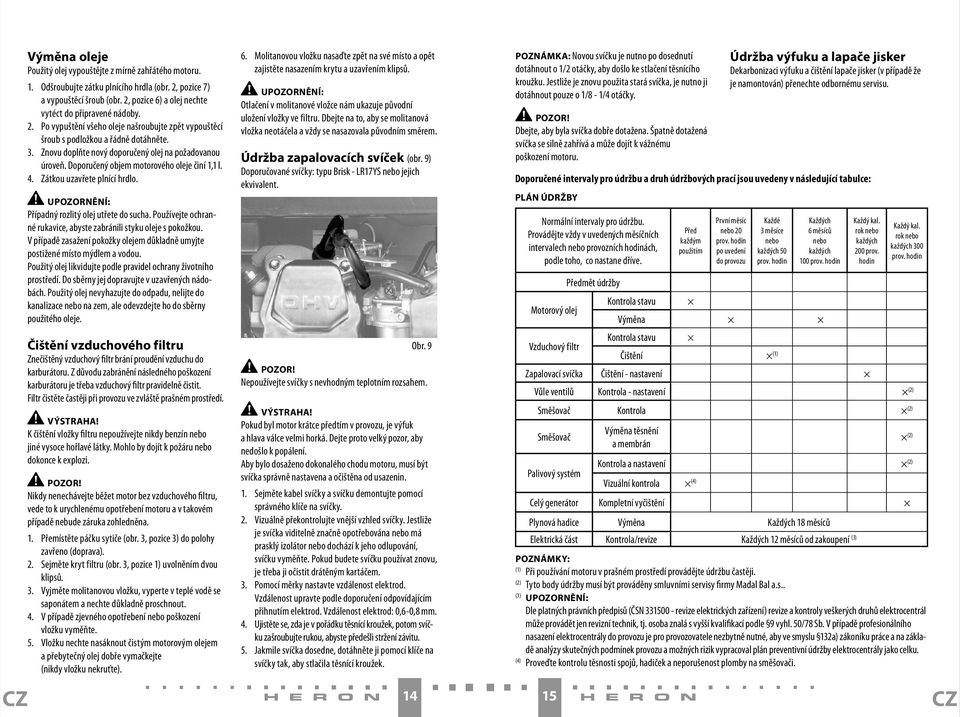 4. Zátkou uzavřete plnící hrdlo. UPOZORNĚNÍ: Případný rozlitý olej utřete do sucha. Používejte ochranné rukavice, abyste zabránili styku oleje s pokožkou.