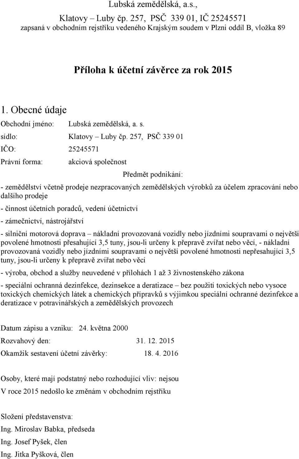 257, PSČ 339 01 IČO: 25245571 Právní forma: akciová společnost Předmět podnikání: - zemědělství včetně prodeje nezpracovaných zemědělských výrobků za účelem zpracování nebo dalšího prodeje - činnost