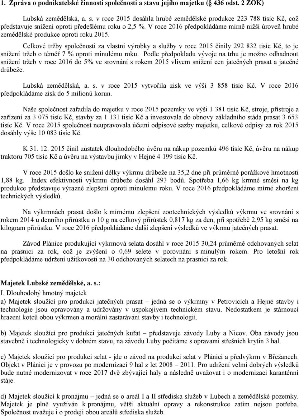 Celkové tržby společnosti za vlastní výrobky a služby v roce 2015 činily 292 832 tisíc Kč, to je snížení tržeb o téměř 7 % oproti minulému roku.