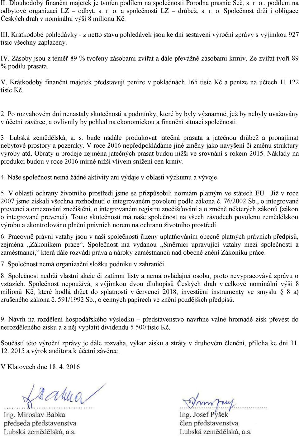 Zásoby jsou z téměř 89 % tvořeny zásobami zvířat a dále převážně zásobami krmiv. Ze zvířat tvoří 89 % podílu prasata. V.