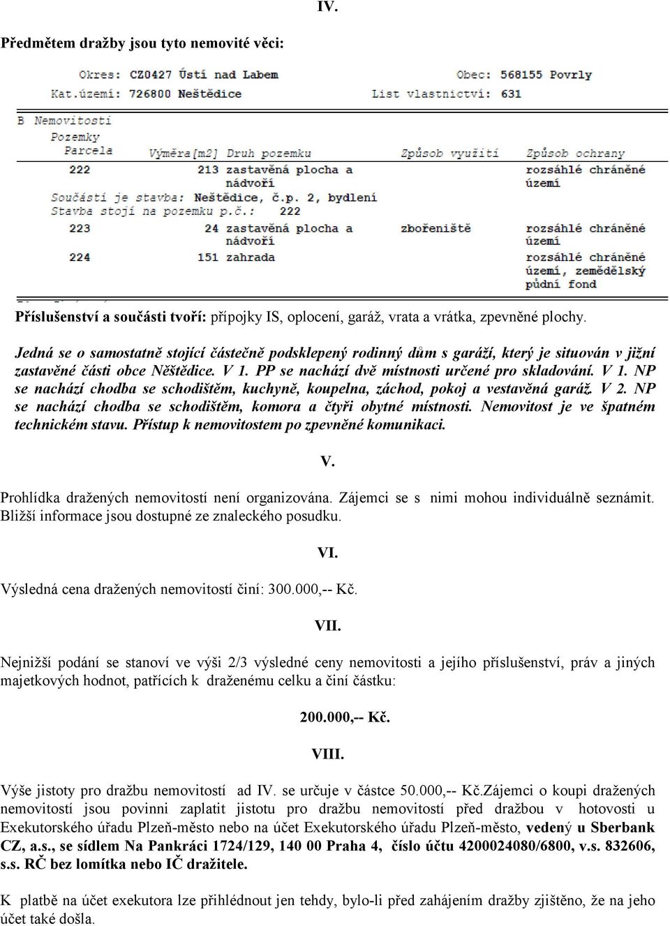 PP se nachází dvě místnosti určené pro skladování. V 1. NP se nachází chodba se schodištěm, kuchyně, koupelna, záchod, pokoj a vestavěná garáž. V 2.