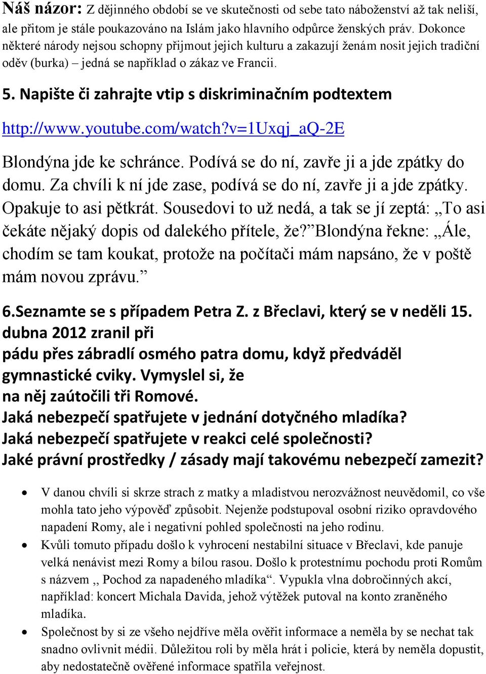 Napište či zahrajte vtip s diskriminačním podtextem http://www.youtube.com/watch?v=1uxqj_aq-2e Blondýna jde ke schránce. Podívá se do ní, zavře ji a jde zpátky do domu.