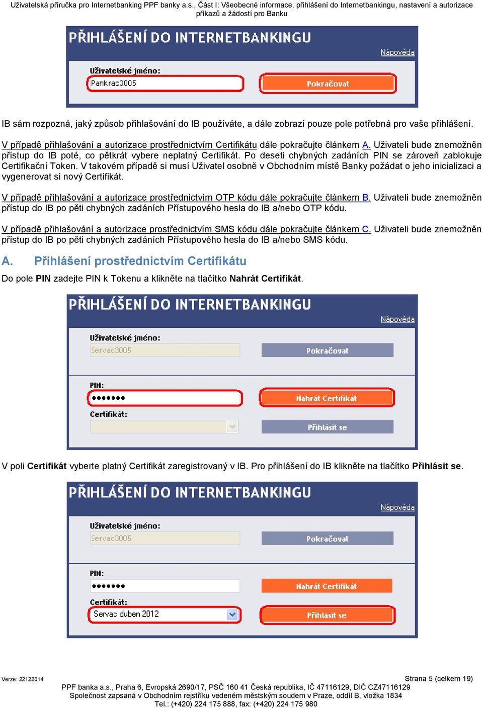 Po deseti chybných zadáních PIN se zároveň zablokuje Certifikační Token. V takovém případě si musí Uživatel osobně v Obchodním místě Banky požádat o jeho inicializaci a vygenerovat si nový Certifikát.