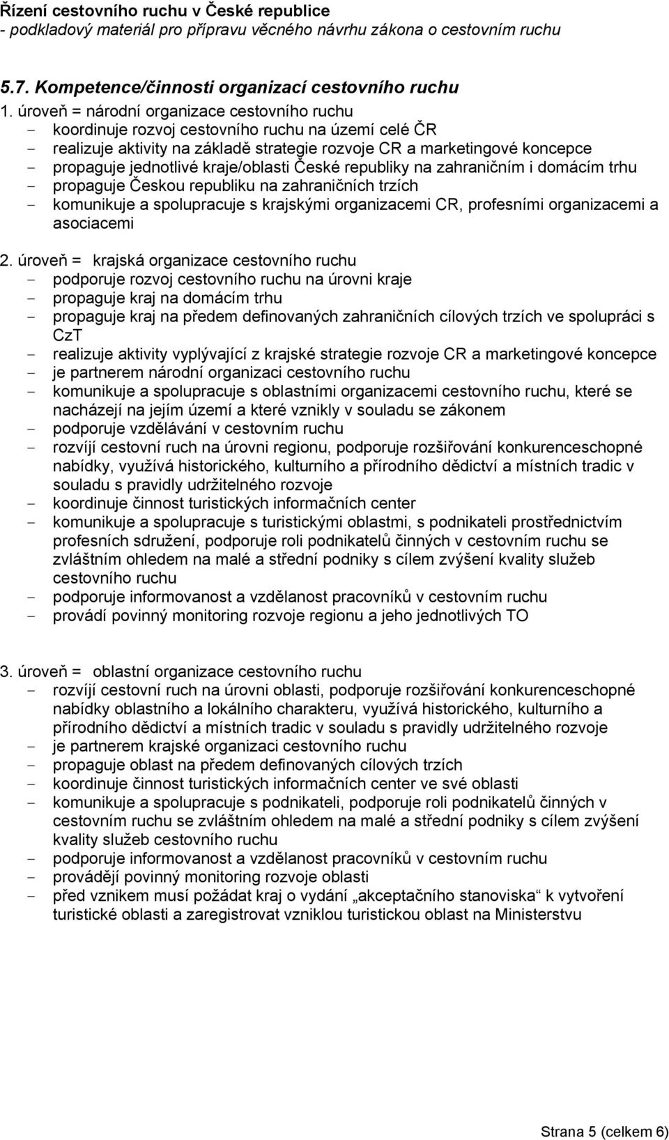 kraje/oblasti České republiky na zahraničním i domácím trhu - propaguje Českou republiku na zahraničních trzích - komunikuje a spolupracuje s krajskými organizacemi CR, profesními organizacemi a