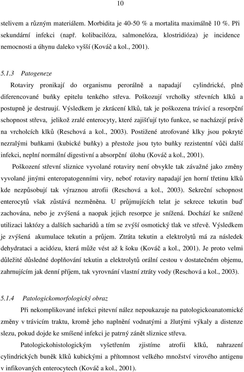 . 5.1.3 Patogeneze Rotaviry pronikají do organismu perorálně a napadají cylindrické, plně diferencované buňky epitelu tenkého střeva. Poškozují vrcholky střevních klků a postupně je destruují.