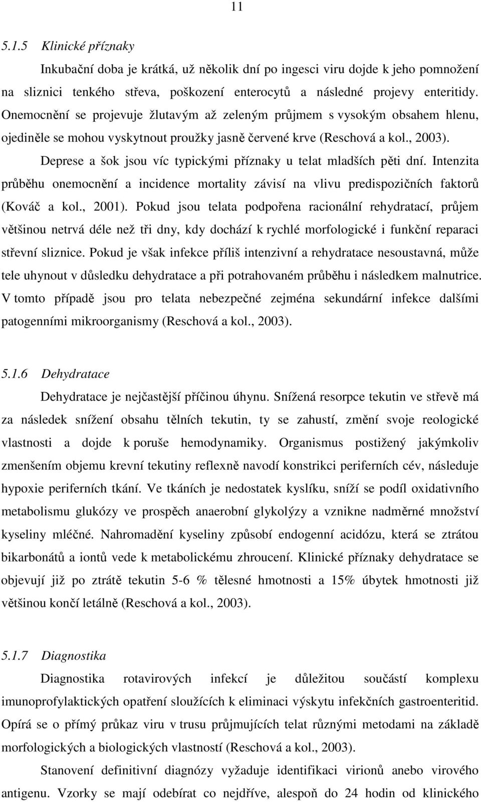 Deprese a šok jsou víc typickými příznaky u telat mladších pěti dní. Intenzita průběhu onemocnění a incidence mortality závisí na vlivu predispozičních faktorů (Kováč a kol., 2001).