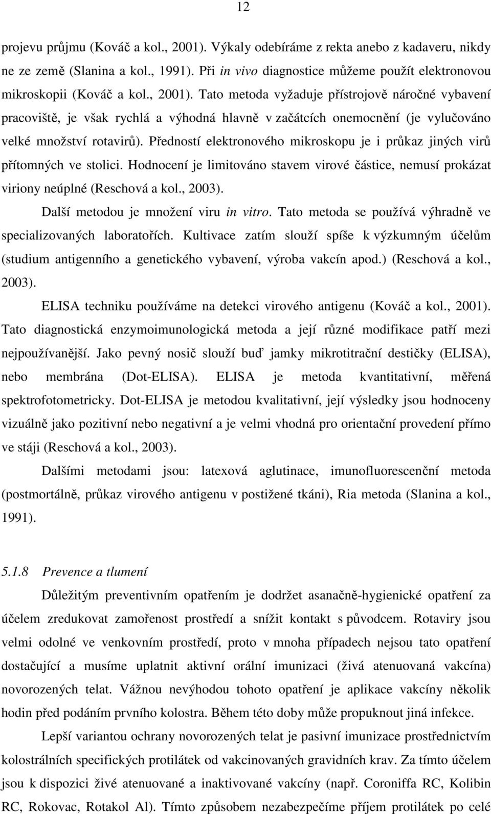 Předností elektronového mikroskopu je i průkaz jiných virů přítomných ve stolici. Hodnocení je limitováno stavem virové částice, nemusí prokázat viriony neúplné (Reschová a kol., 2003).