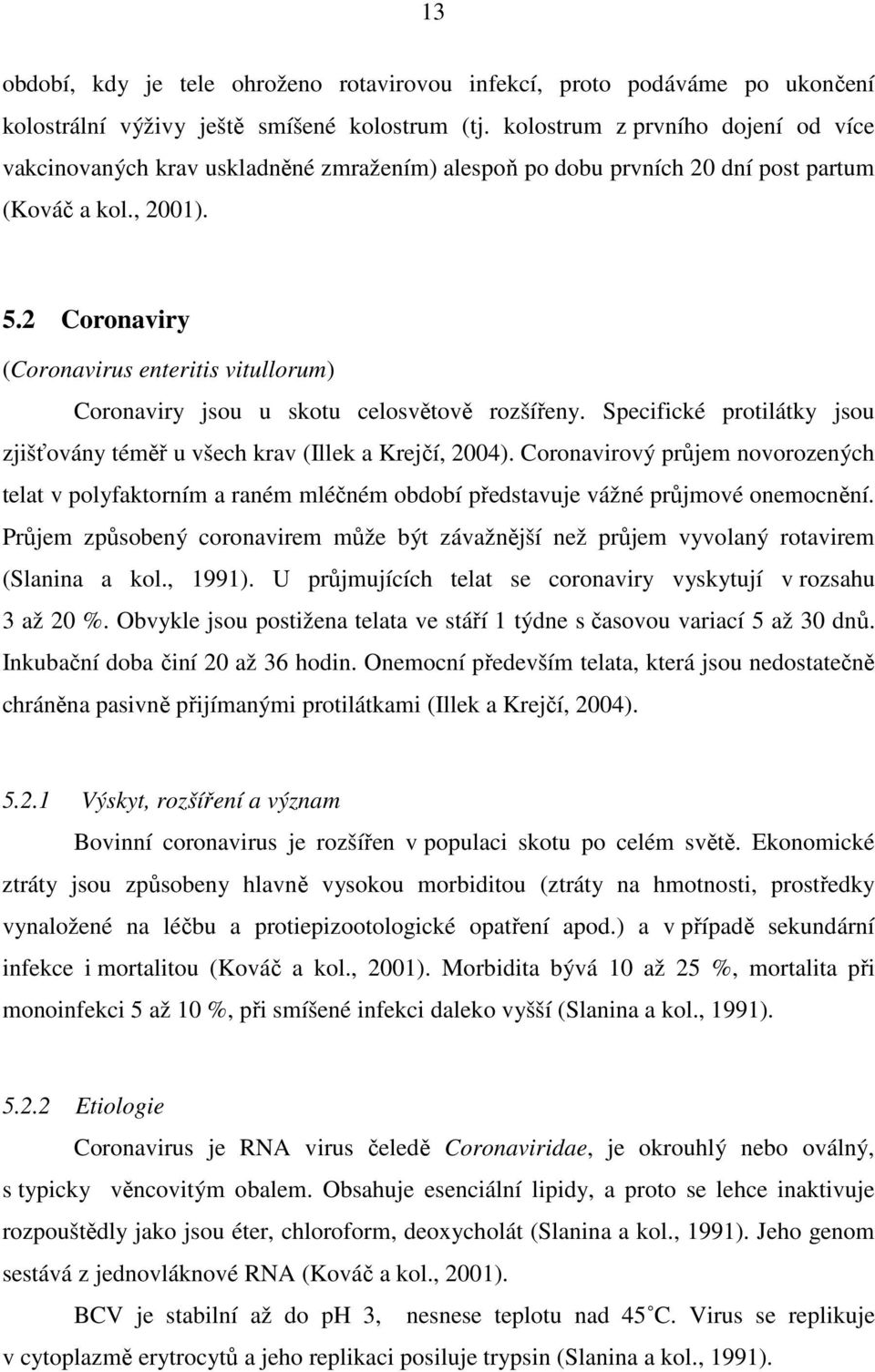 2 Coronaviry (Coronavirus enteritis vitullorum) Coronaviry jsou u skotu celosvětově rozšířeny. Specifické protilátky jsou zjišťovány téměř u všech krav (Illek a Krejčí, 2004).