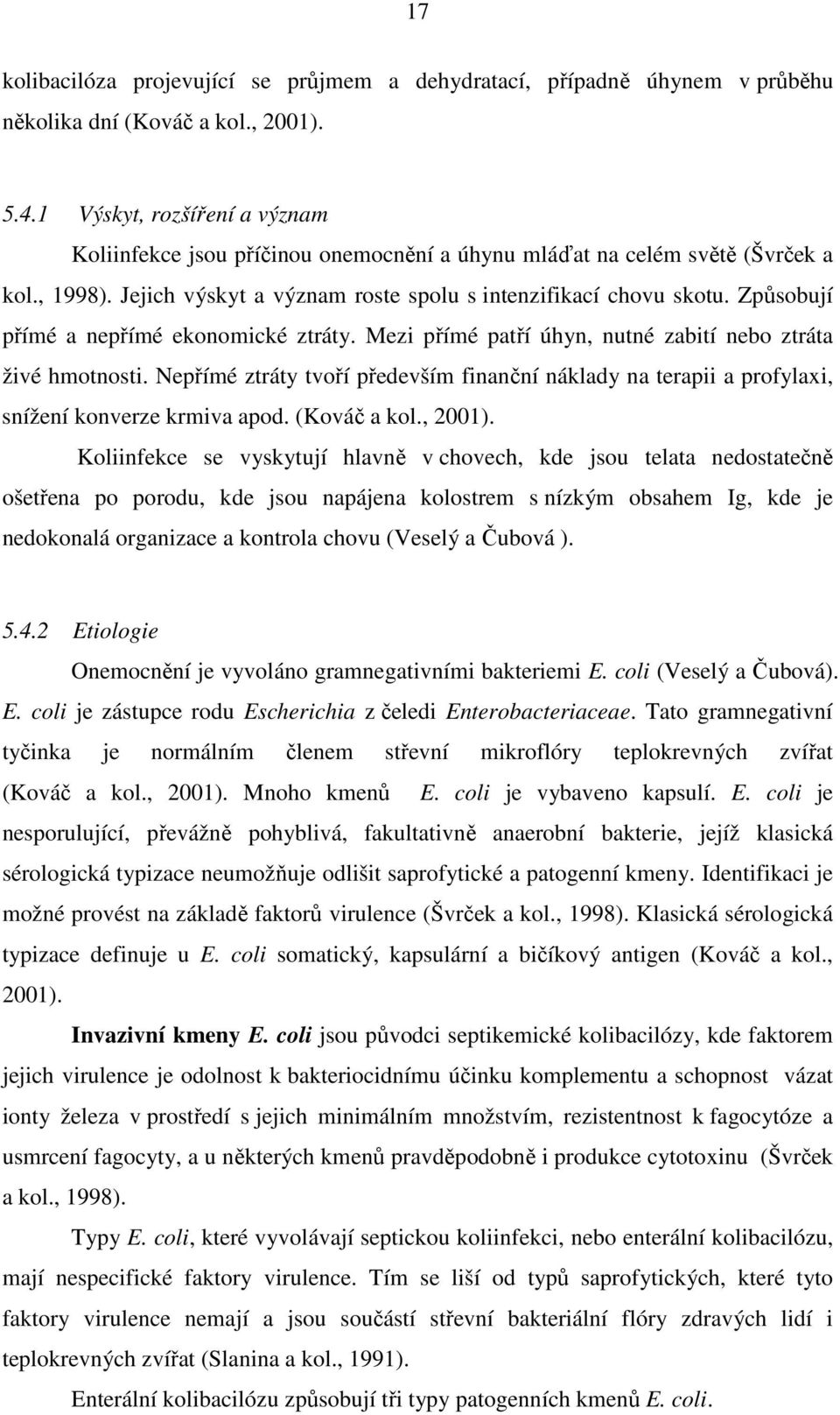 Způsobují přímé a nepřímé ekonomické ztráty. Mezi přímé patří úhyn, nutné zabití nebo ztráta živé hmotnosti.