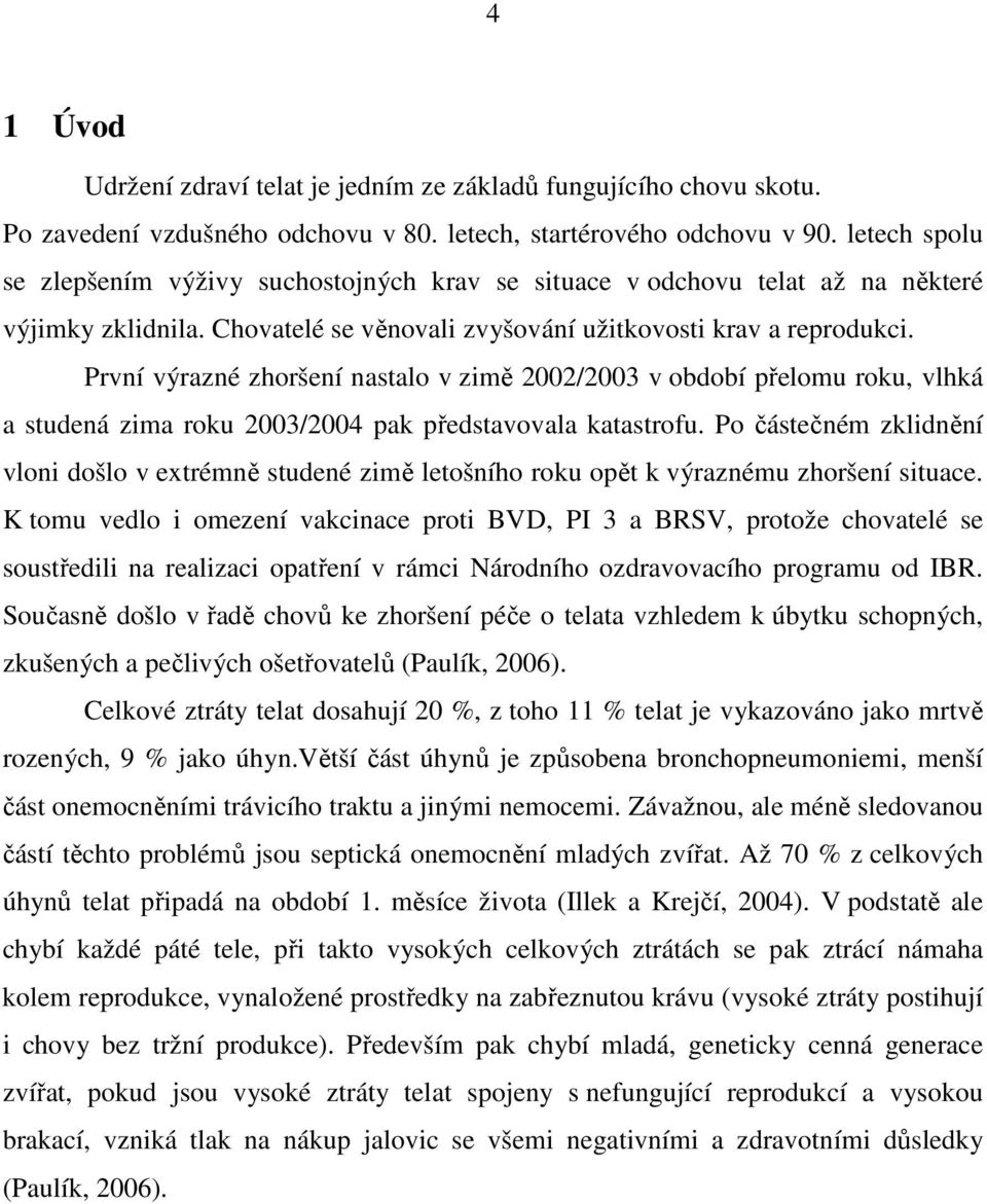 První výrazné zhoršení nastalo v zimě 2002/2003 v období přelomu roku, vlhká a studená zima roku 2003/2004 pak představovala katastrofu.