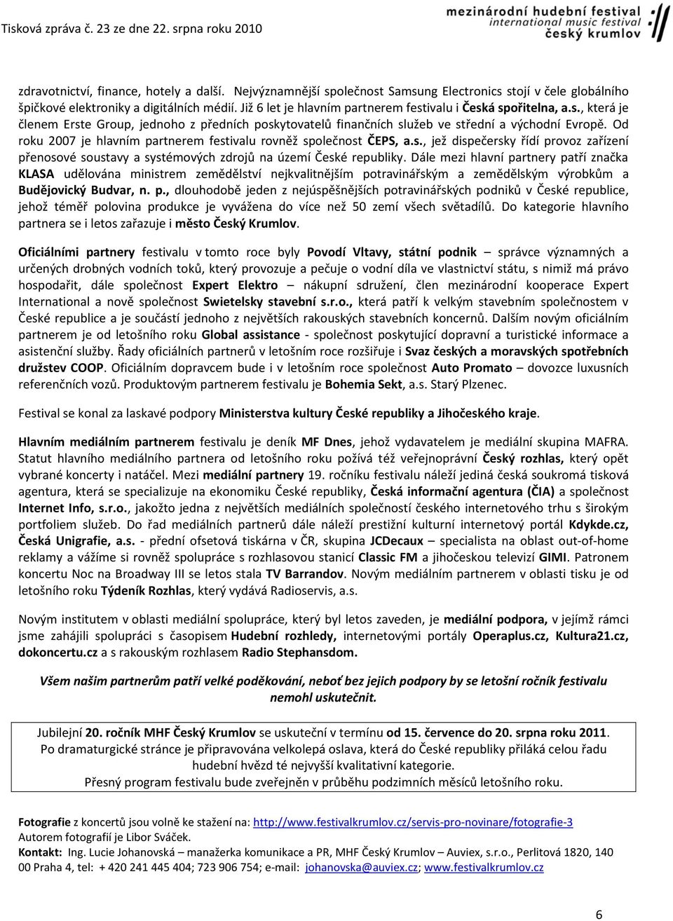 Od roku 2007 je hlavním partnerem festivalu rovněž společnost ČEPS, a.s., jež dispečersky řídí provoz zařízení přenosové soustavy a systémových zdrojů na území České republiky.