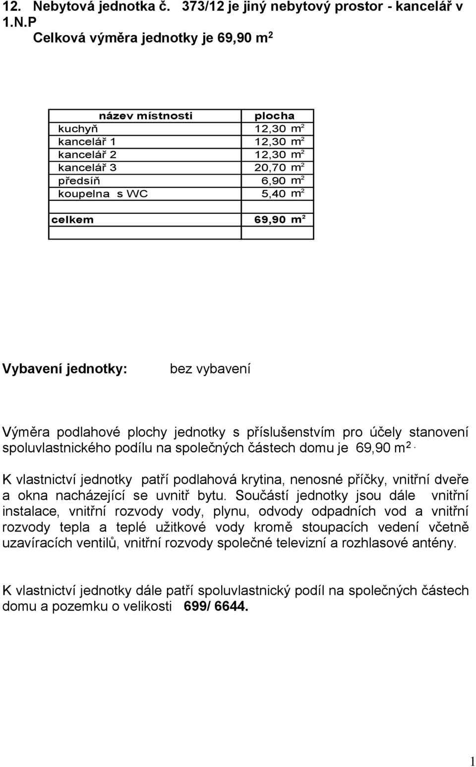 nebytový prostor - kancelář v.n.p Celková výměra jednotky je 69,90 m 2 kuchyň 2,30 m 2