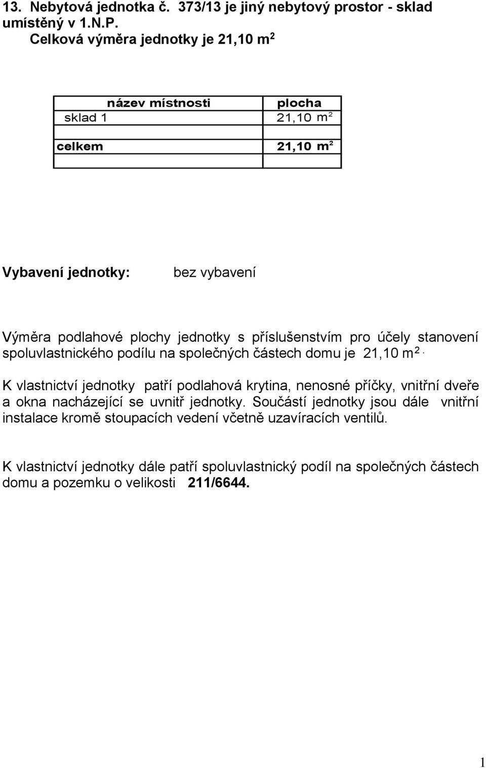 Celková výměra jednotky je 2,0 m 2 sklad 2,0 m 2 celkem 2,0 m 2 spoluvlastnického podílu na