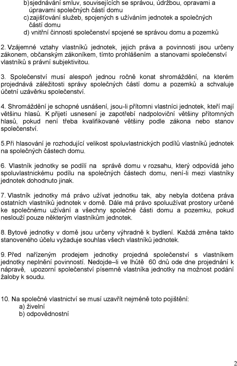 Vzájemné vztahy vlastníků jednotek, jejich práva a povinnosti jsou určeny zákonem, občanským zákoníkem, tímto prohlášením a stanovami společenství vlastníků s právní subjektivitou. 3.