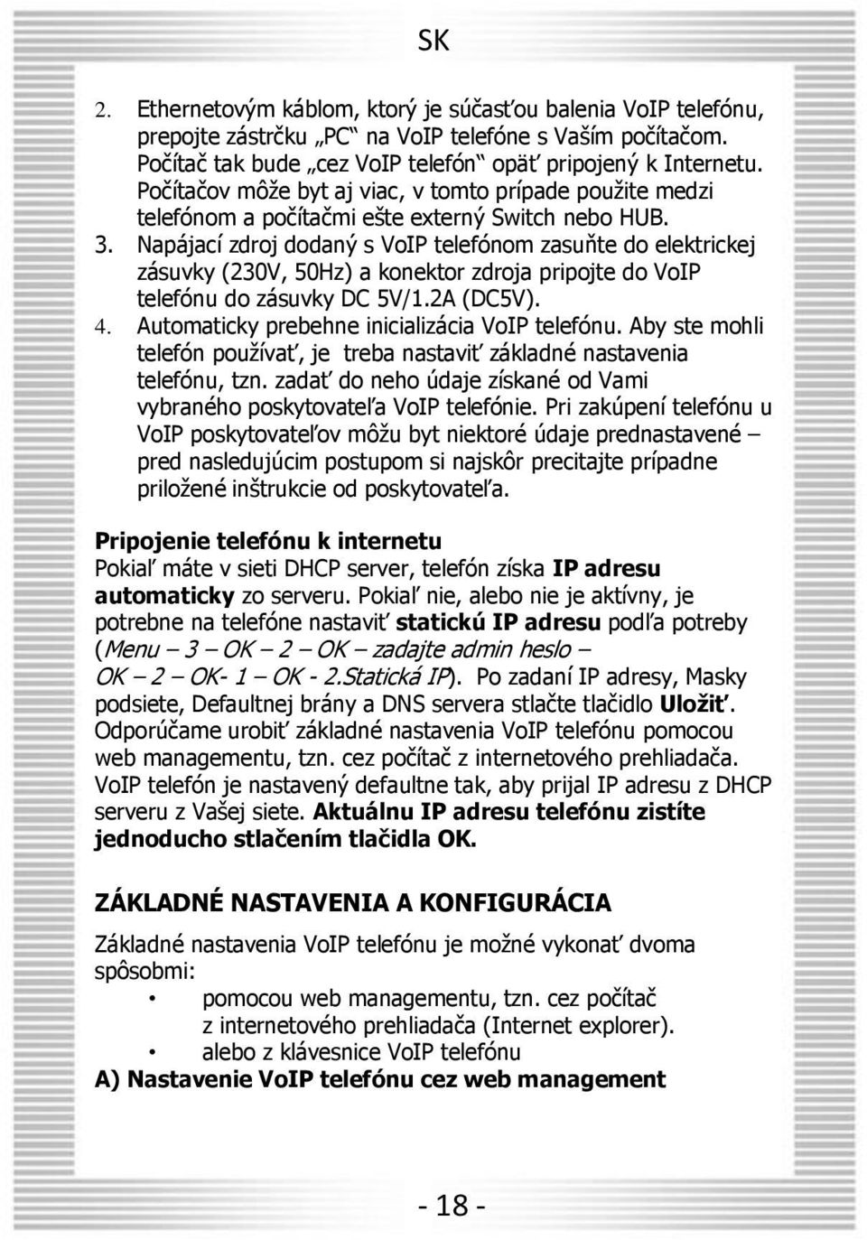 Napájací zdroj dodaný s VoIP telefónom zasuňte do elektrickej zásuvky (230V, 50Hz) a konektor zdroja pripojte do VoIP telefónu do zásuvky DC 5V/1.2A (DC5V). 4.