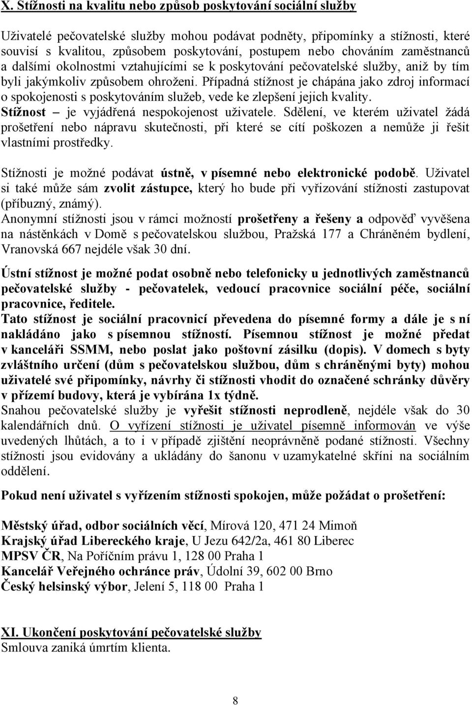 Případná stížnost je chápána jako zdroj informací o spokojenosti s poskytováním služeb, vede ke zlepšení jejich kvality. Stížnost je vyjádřená nespokojenost uživatele.