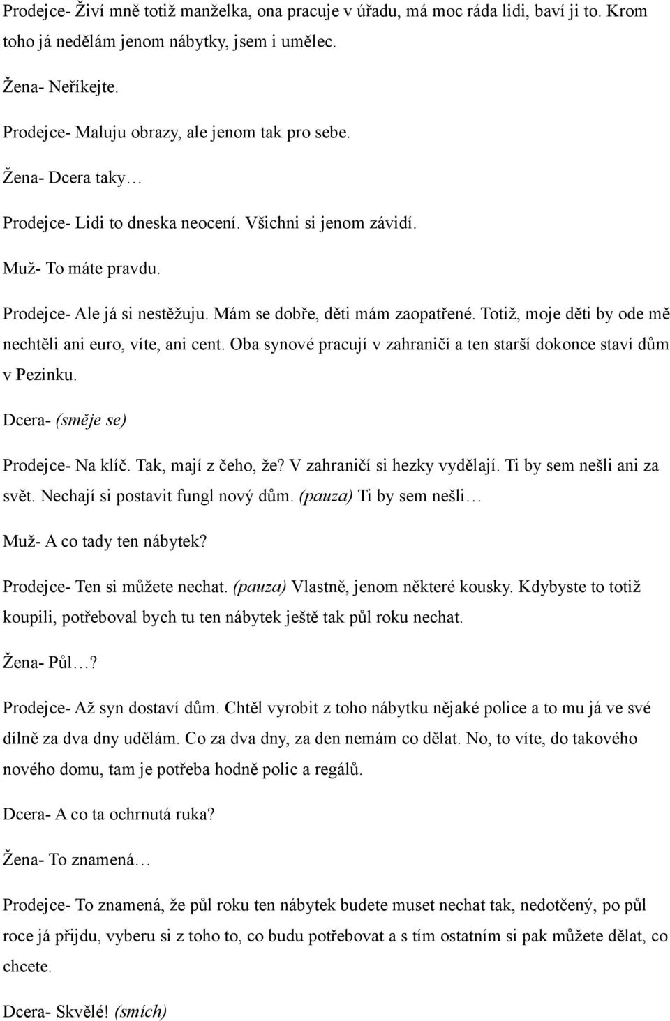 Mám se dobře, děti mám zaopatřené. Totiž, moje děti by ode mě nechtěli ani euro, víte, ani cent. Oba synové pracují v zahraničí a ten starší dokonce staví dům v Pezinku.