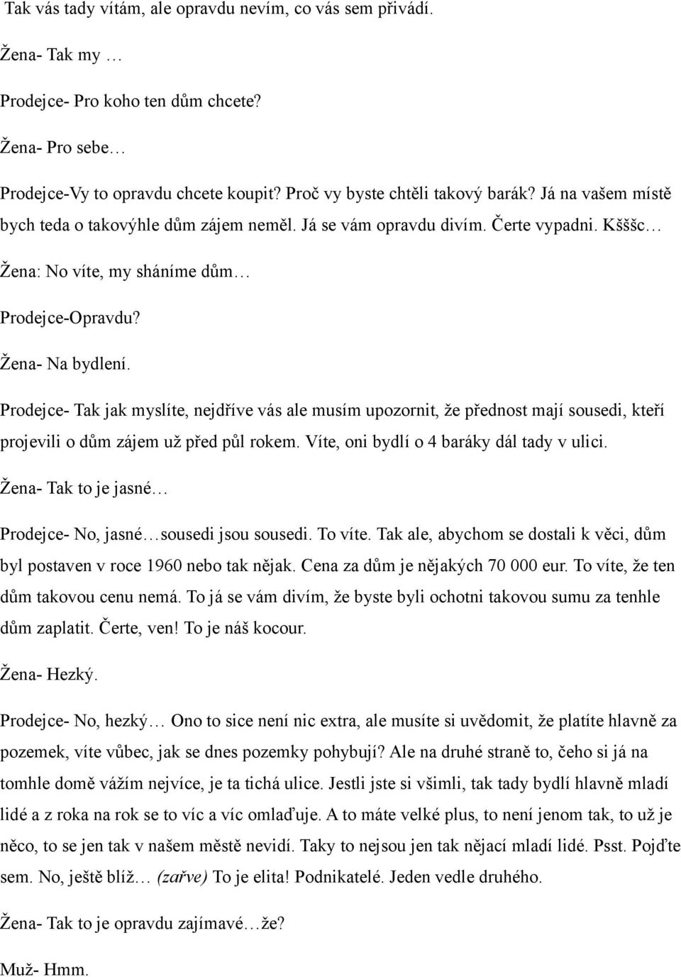 Prodejce- Tak jak myslíte, nejdříve vás ale musím upozornit, že přednost mají sousedi, kteří projevili o dům zájem už před půl rokem. Víte, oni bydlí o 4 baráky dál tady v ulici.