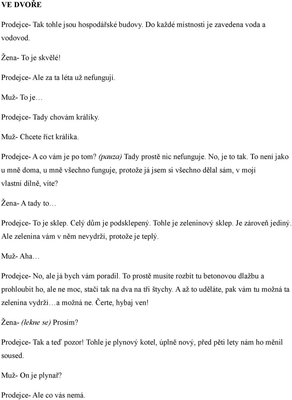 To není jako u mně doma, u mně všechno funguje, protože já jsem si všechno dělal sám, v mojí vlastní dílně, víte? Žena- A tady to Prodejce- To je sklep. Celý dům je podsklepený.