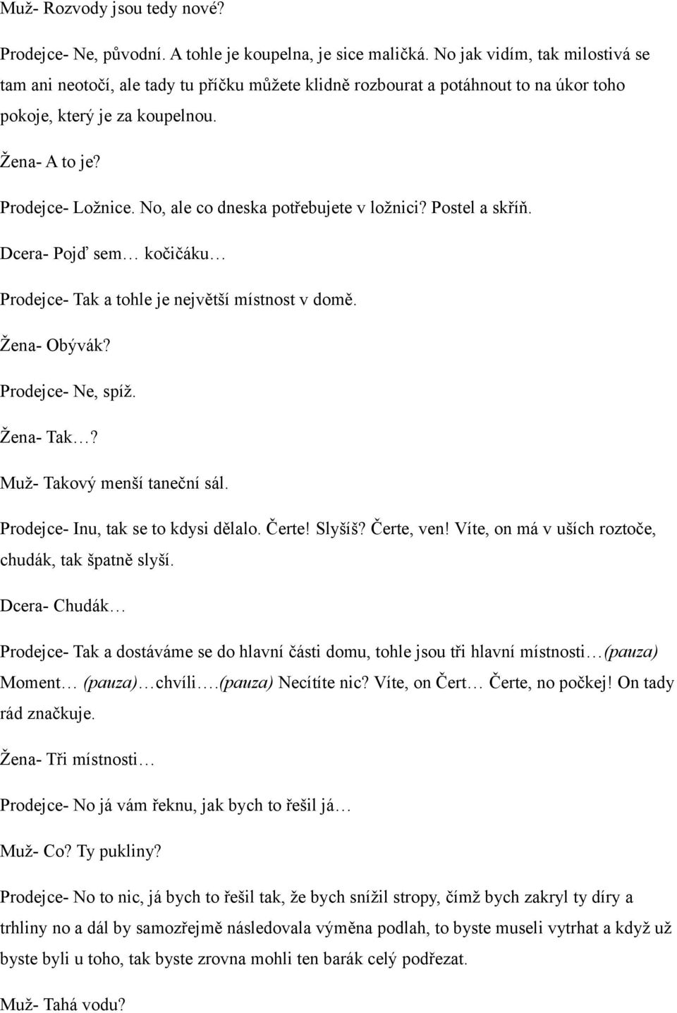 No, ale co dneska potřebujete v ložnici? Postel a skříň. Dcera- Pojď sem kočičáku Prodejce- Tak a tohle je největší místnost v domě. Žena- Obývák? Prodejce- Ne, spíž. Žena- Tak?