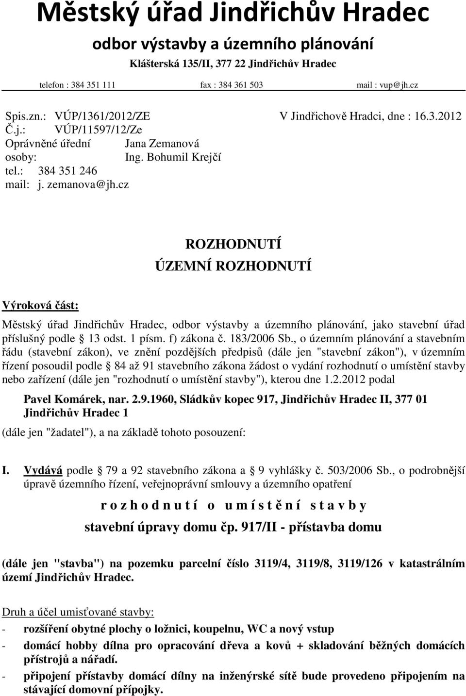 cz ROZHODNUTÍ ÚZEMNÍ ROZHODNUTÍ Výroková část: Městský úřad Jindřichův Hradec, odbor výstavby a územního plánování, jako stavební úřad příslušný podle 13 odst. 1 písm. f) zákona č. 183/2006 Sb.