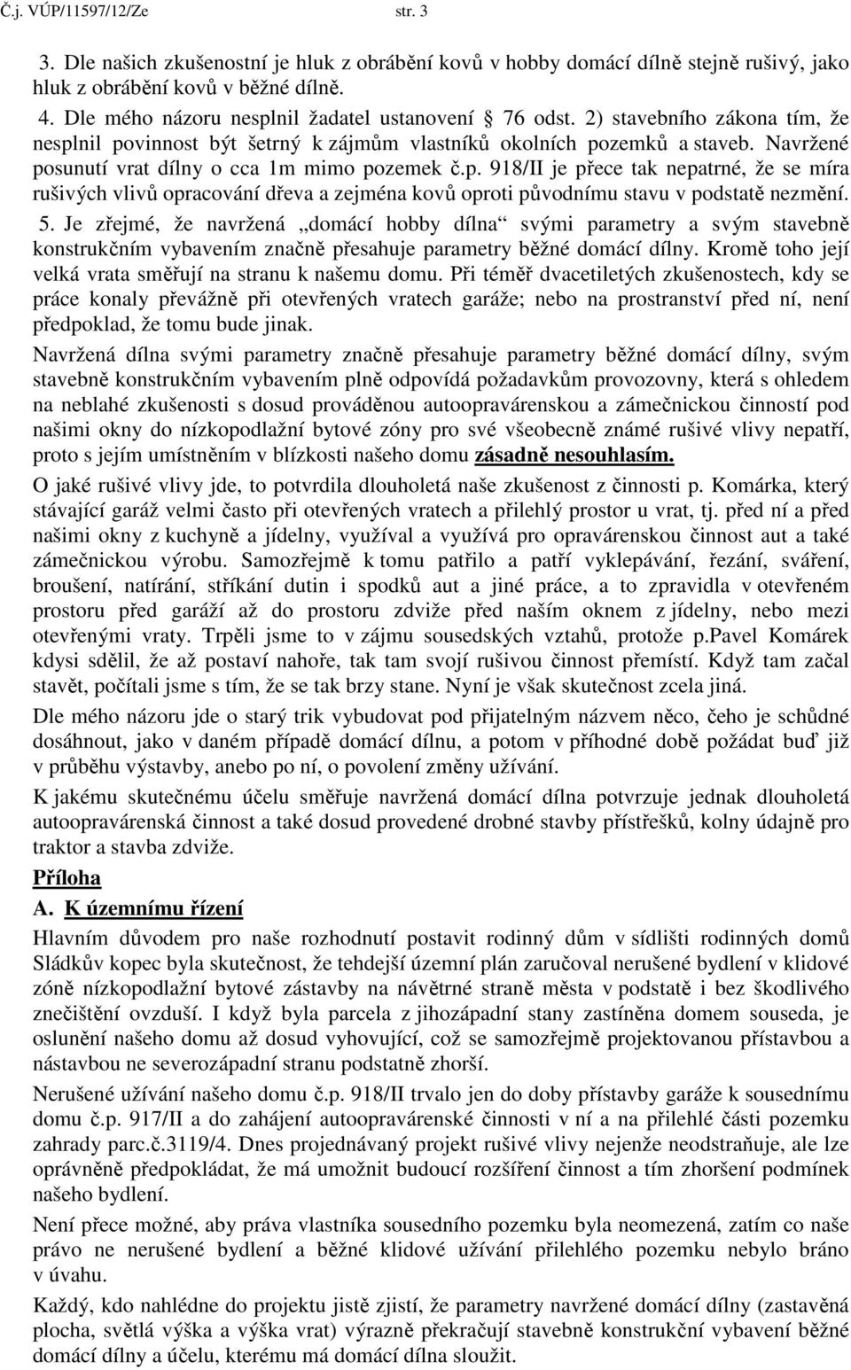 Navržené posunutí vrat dílny o cca 1m mimo pozemek č.p. 918/II je přece tak nepatrné, že se míra rušivých vlivů opracování dřeva a zejména kovů oproti původnímu stavu v podstatě nezmění. 5.