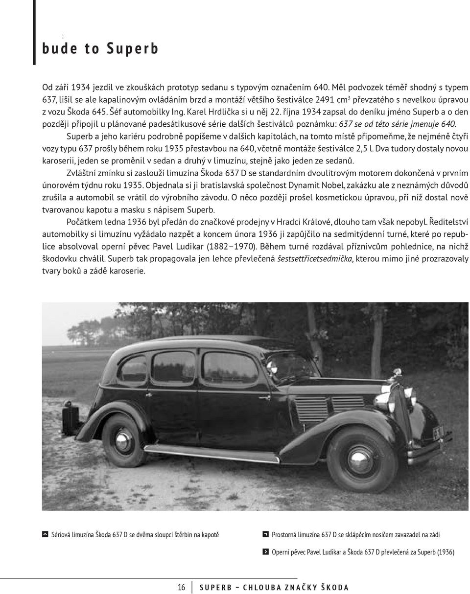 Karel Hrdlička si u něj 22. října 1934 zapsal do deníku jméno Superb a o den později připojil u plánované padesátikusové série dalších šestiválců poznámku: 637 se od této série jmenuje 640.