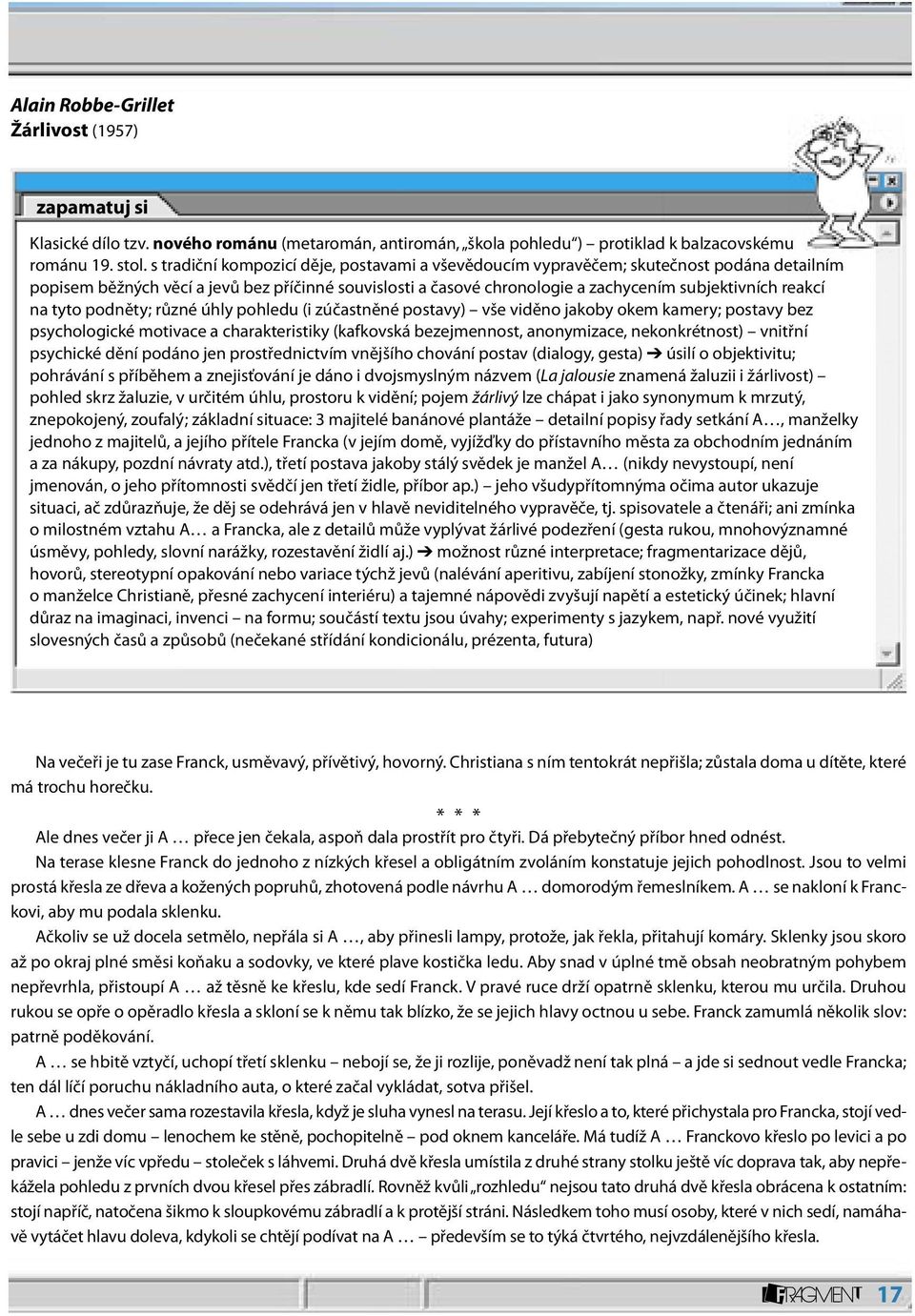 na tyto podněty; různé úhly pohledu (i zúčastněné postavy) vše viděno jakoby okem kamery; postavy bez psychologické motivace a charakteristiky (kafkovská bezejmennost, anonymizace, nekonkrétnost)