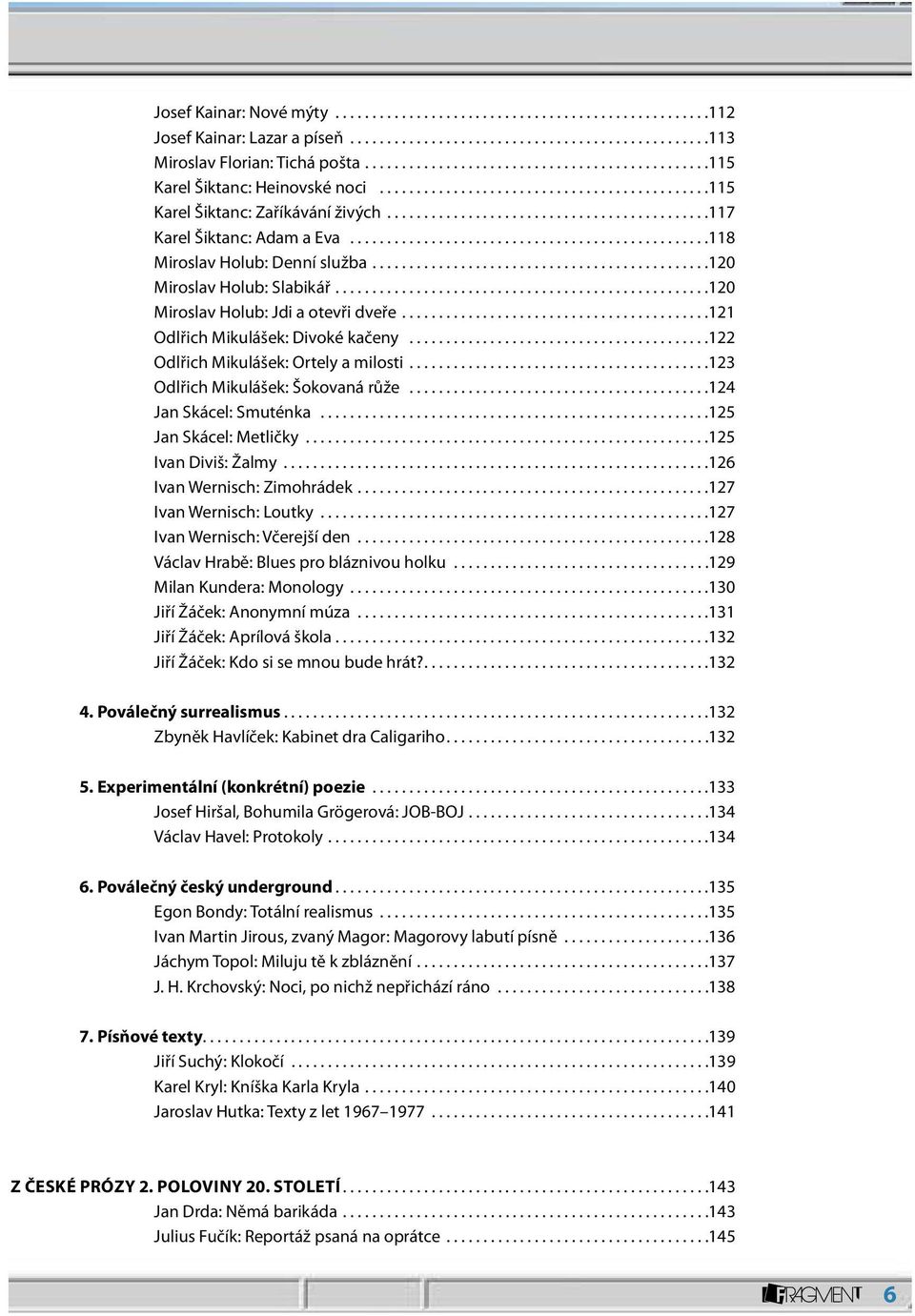 ..123 Odlřich Mikulášek: Šokovaná růže...124 Jan Skácel: Smuténka...125 Jan Skácel: Metličky...125 Ivan Diviš: Žalmy...126 Ivan Wernisch: Zimohrádek...127 Ivan Wernisch: Loutky.