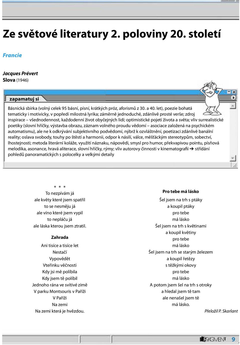 života a světa; vliv surrealistické poetiky (slovní hříčky, výstavba obrazu, záznam volného proudu vědomí asociace založená na psychickém automatismu), ale ne k odkrývání subjektivního podvědomí,