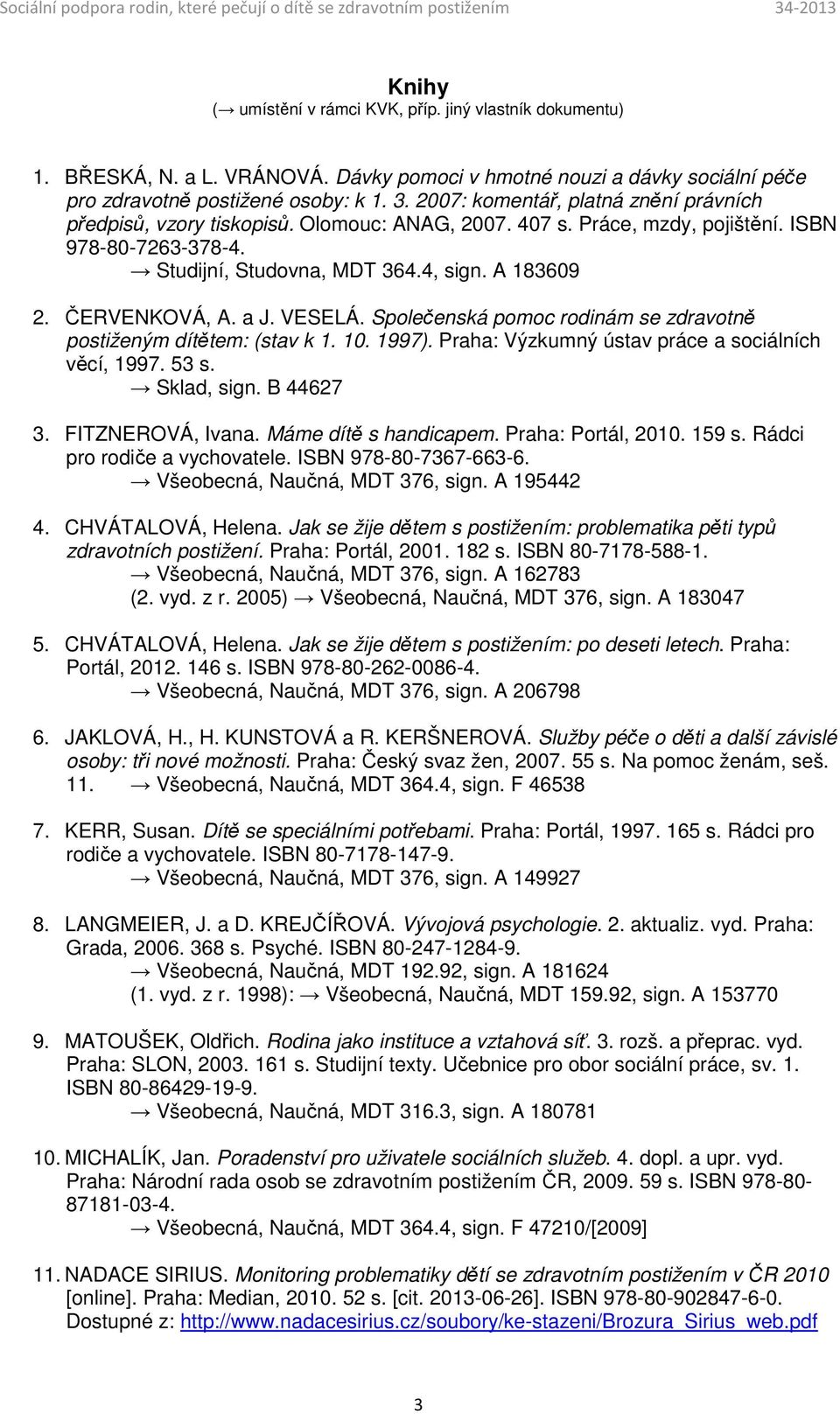 ČERVENKOVÁ, A. a J. VESELÁ. Společenská pomoc rodinám se zdravotně postiženým dítětem: (stav k 1. 10. 1997). Praha: Výzkumný ústav práce a sociálních věcí, 1997. 53 s. Sklad, sign. B 44627 3.