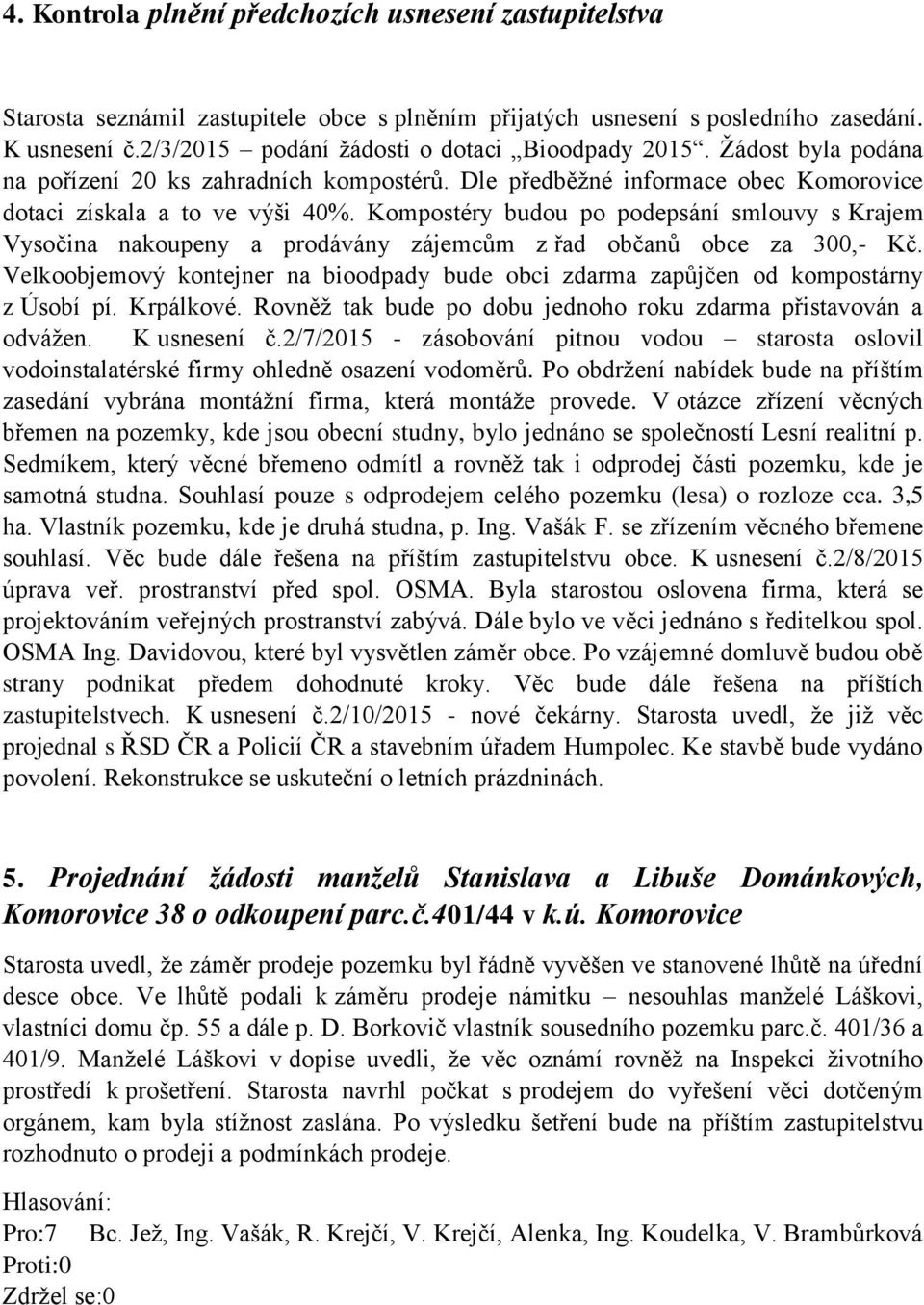 Kompostéry budou po podepsání smlouvy s Krajem Vysočina nakoupeny a prodávány zájemcům z řad občanů obce za 300,- Kč.