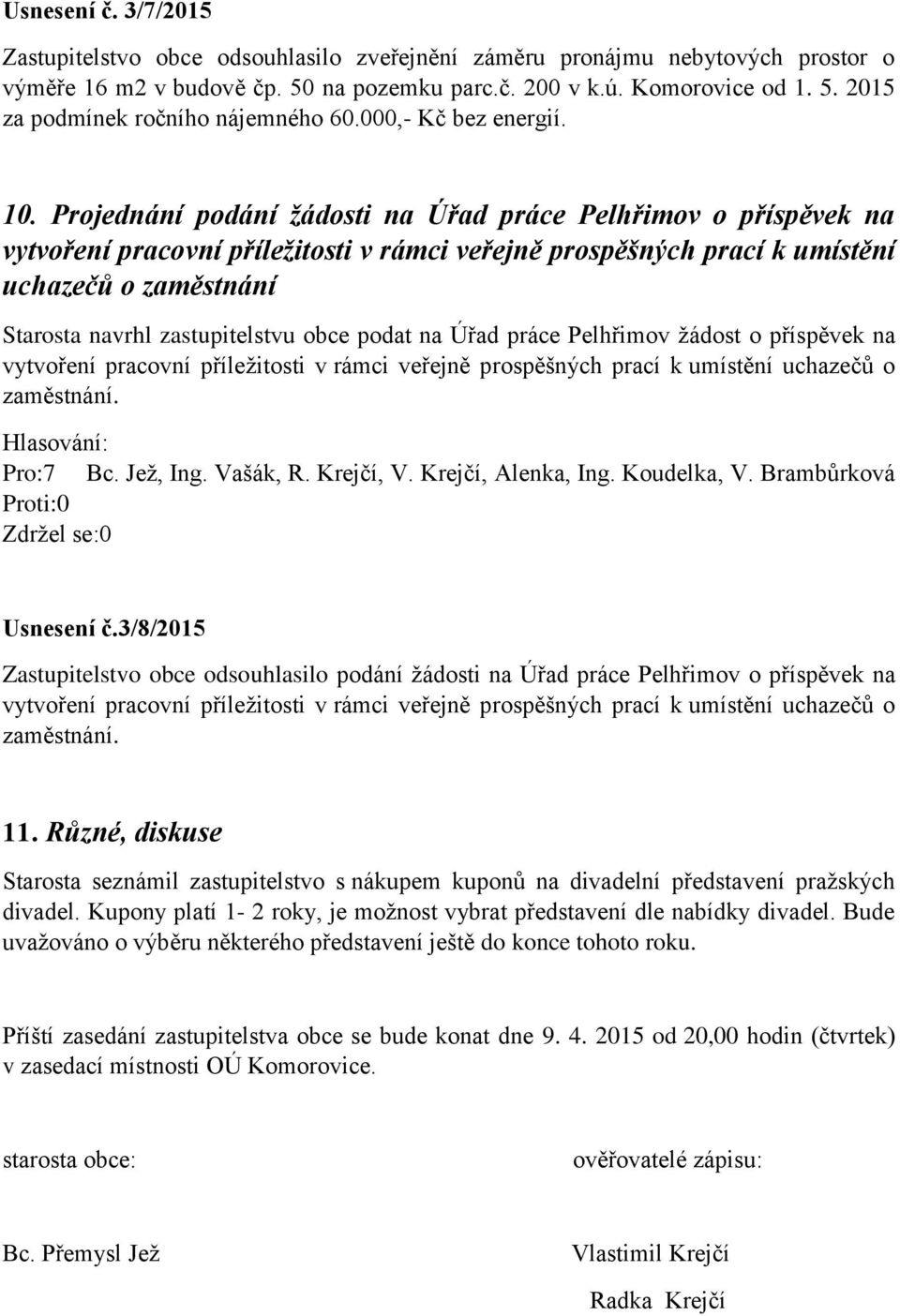 Projednání podání žádosti na Úřad práce Pelhřimov o příspěvek na vytvoření pracovní příležitosti v rámci veřejně prospěšných prací k umístění uchazečů o zaměstnání Starosta navrhl zastupitelstvu obce