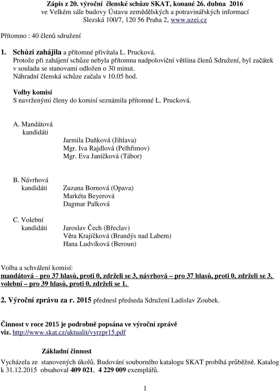 Protože při zahájení schůze nebyla přítomna nadpoloviční většina členů Sdružení, byl začátek v souladu se stanovami odložen o 30 minut. Náhradní členská schůze začala v 10.05 hod.