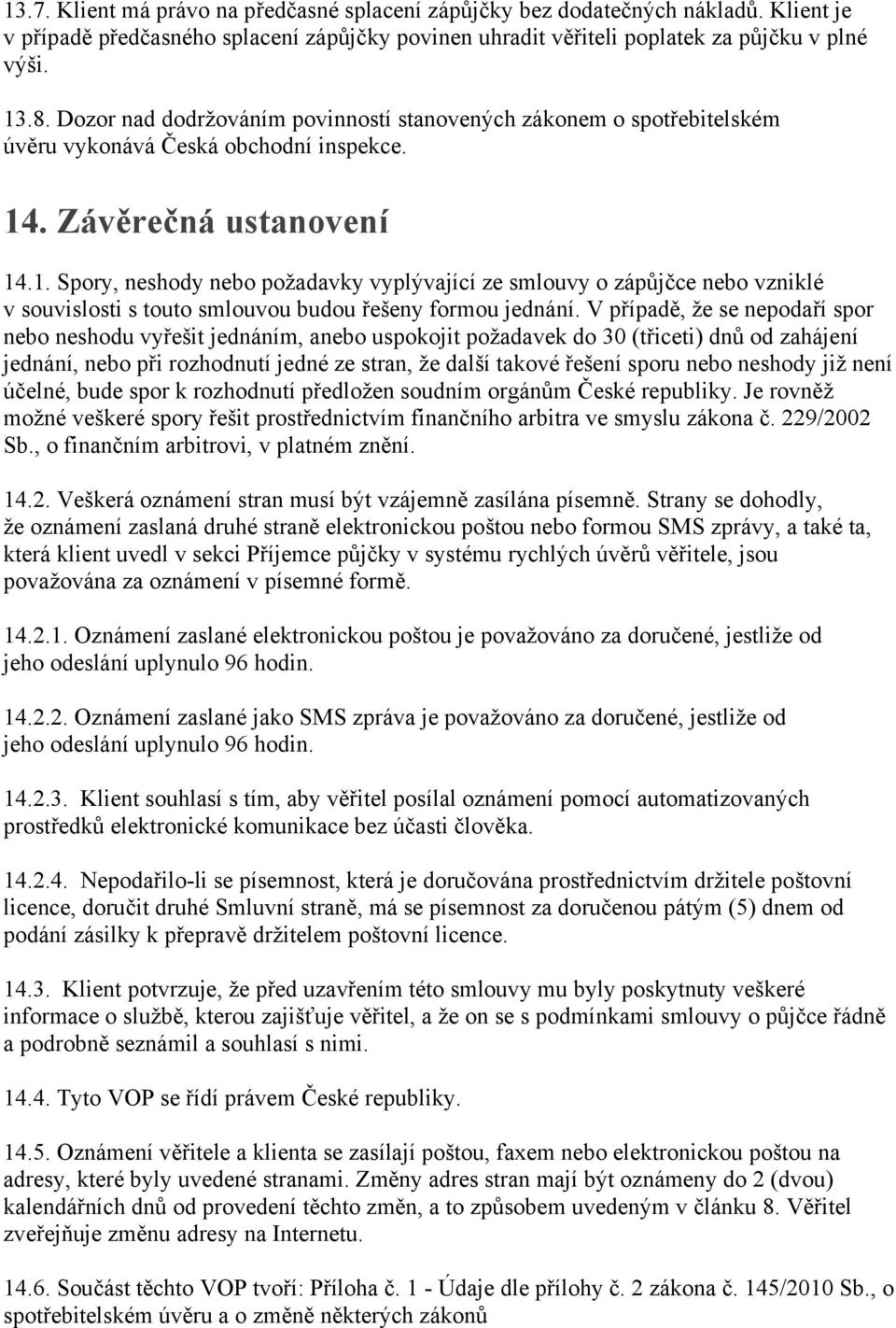 . Závěrečná ustanovení 14.1. Spory, neshody nebo požadavky vyplývající ze smlouvy o zápůjčce nebo vzniklé v souvislosti s touto smlouvou budou řešeny formou jednání.