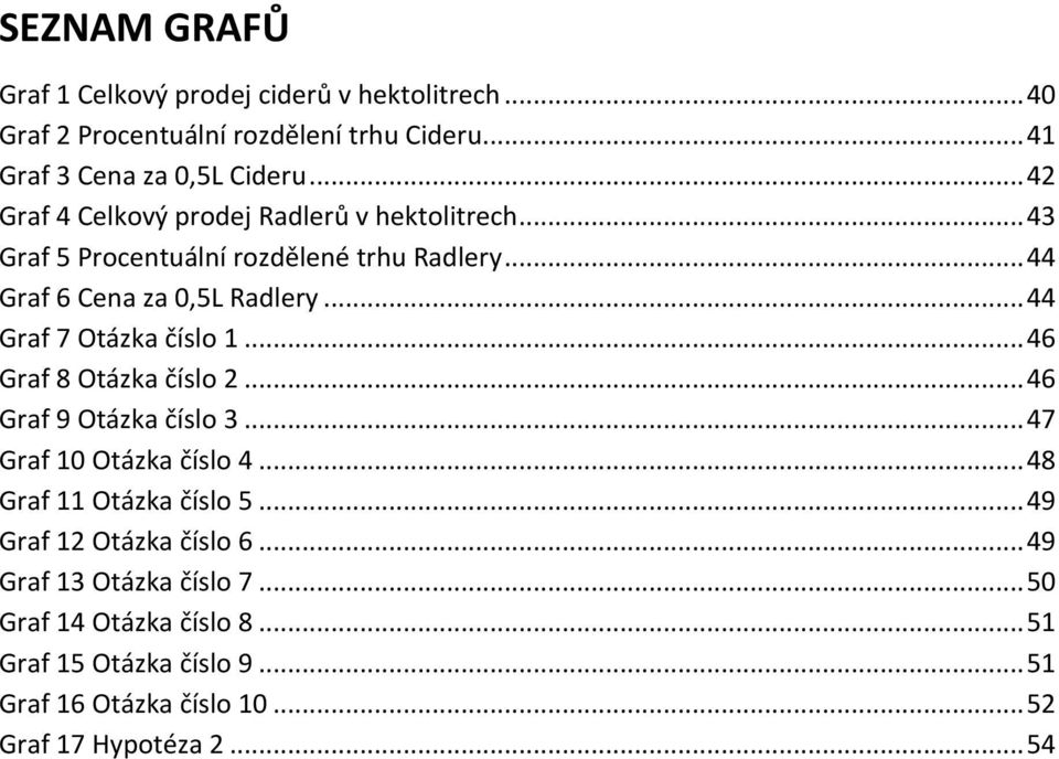 .. 44 Graf 7 Otázka číslo 1... 46 Graf 8 Otázka číslo 2... 46 Graf 9 Otázka číslo 3... 47 Graf 10 Otázka číslo 4... 48 Graf 11 Otázka číslo 5.