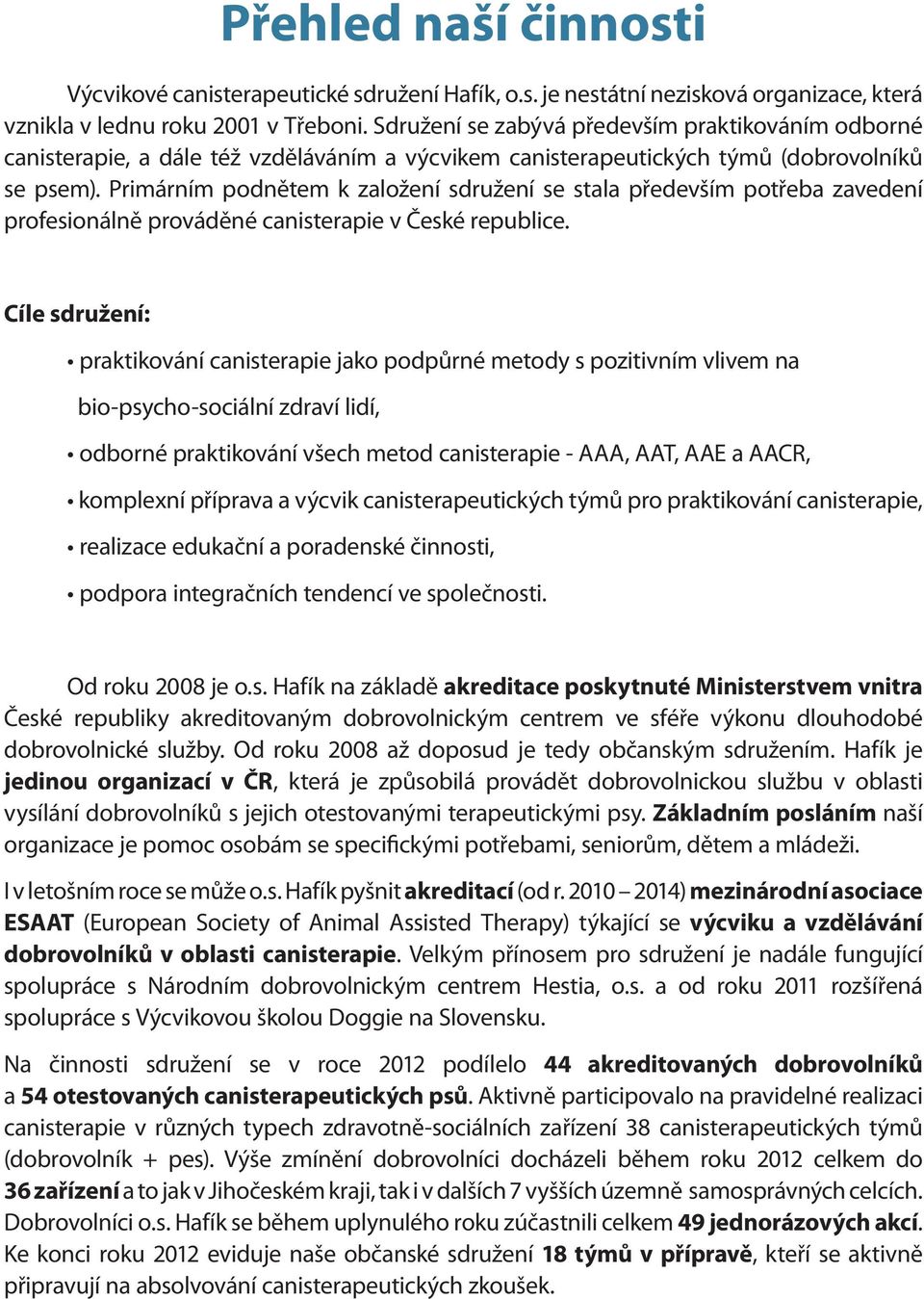 Primárním podnětem k založení sdružení se stala především potřeba zavedení profesionálně prováděné canisterapie v České republice.