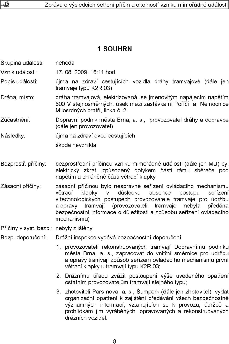 03) dráha tramvajová, elektrizovaná, se jmenovitým napájecím napětím 600 V stejnosměrných, úsek mezi zastávkami Poříčí a Nemocnice Milosrdných bratří, linka č. 2 Dopravní podnik města Brna, a. s., provozovatel dráhy a dopravce (dále jen provozovatel) újma na zdraví dvou cestujících škoda nevznikla Bezprostř.