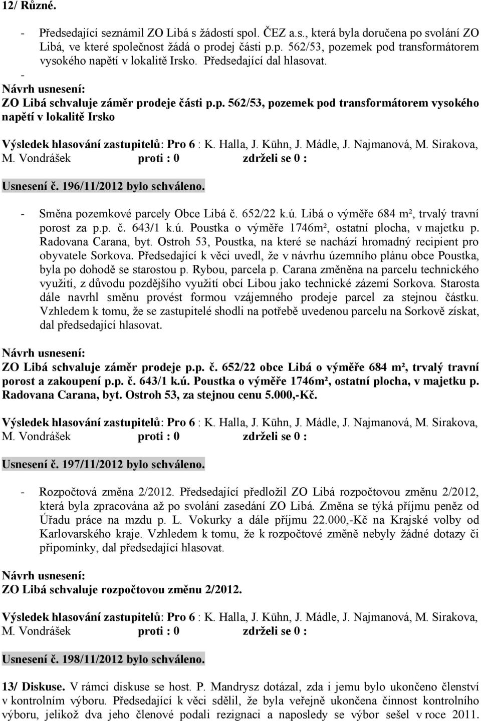 - Směna pozemkové parcely Obce Libá č. 652/22 k.ú. Libá o výměře 684 m², trvalý travní porost za p.p. č. 643/1 k.ú. Poustka o výměře 1746m², ostatní plocha, v majetku p. Radovana Carana, byt.