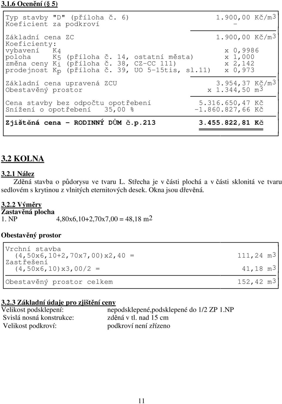 344,50 m3 Cena stavby bez odpočtu opotřebení 5.316.650,47 Kč Snížení o opotřebení 35,00 % -1.860.827,66 Kč Zjištěná cena - RODINNÝ DŮM č.p.213 3.455.822,81 Kč 3.2 KOLNA 3.2.1 Nález Zděná stavba o půdorysu ve tvaru L.