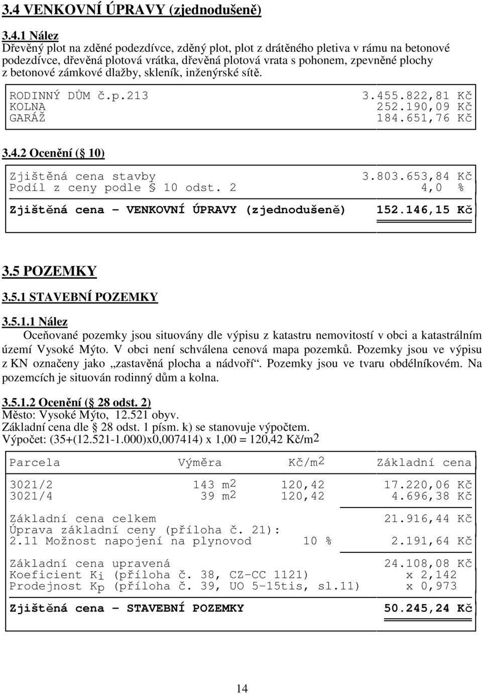 803.653,84 Kč Podíl z ceny podle 10 odst. 2 4,0 % Zjištěná cena - VENKOVNÍ ÚPRAVY (zjednodušeně) 152.146,15 Kč 3.5 POZEMKY 3.5.1 STAVEBNÍ POZEMKY 3.5.1.1 Nález Oceňované pozemky jsou situovány dle výpisu z katastru nemovitostí v obci a katastrálním území Vysoké Mýto.