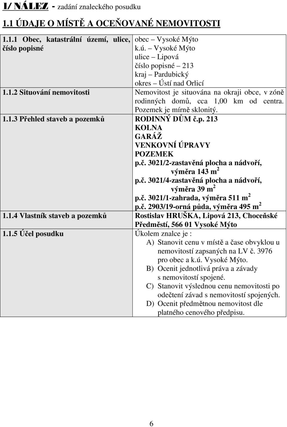 zemků RODINNÝ DŮM č.p. 213 KOLNA GARÁŽ VENKOVNÍ ÚPRAVY POZEMEK p.č. 3021/2-zastavěná plocha a nádvoří, výměra 143 m 2 p.č. 3021/4-zastavěná plocha a nádvoří, výměra 39 m 2 p.č. 3021/1-zahrada, výměra 511 m 2 p.