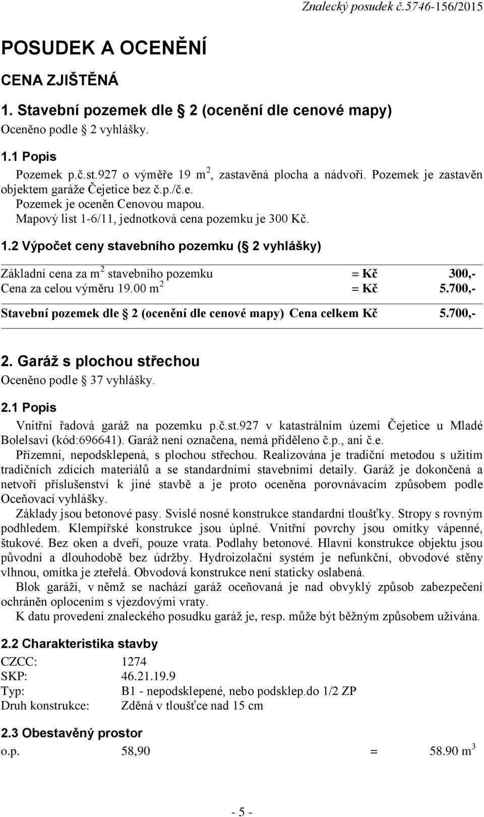 6/11, jednotková cena pozemku je 300 Kč. 1.2 Výpočet ceny stavebního pozemku ( 2 vyhlášky) Základní cena za m 2 stavebního pozemku = Kč 300,- Cena za celou výměru 19.00 m 2 = Kč 5.