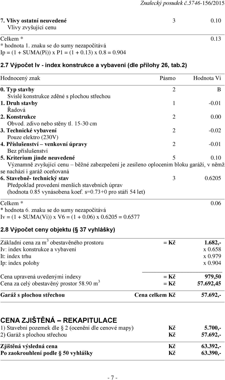 Konstrukce 2 0.00 Obvod. zdivo nebo stěny tl. 15-30 cm 3. Technické vybavení 2-0.02 Pouze elektro (230V) 4. Příslušenství venkovní úpravy 2-0.01 Bez příslušenství 5. Kriterium jinde neuvedené 5 0.