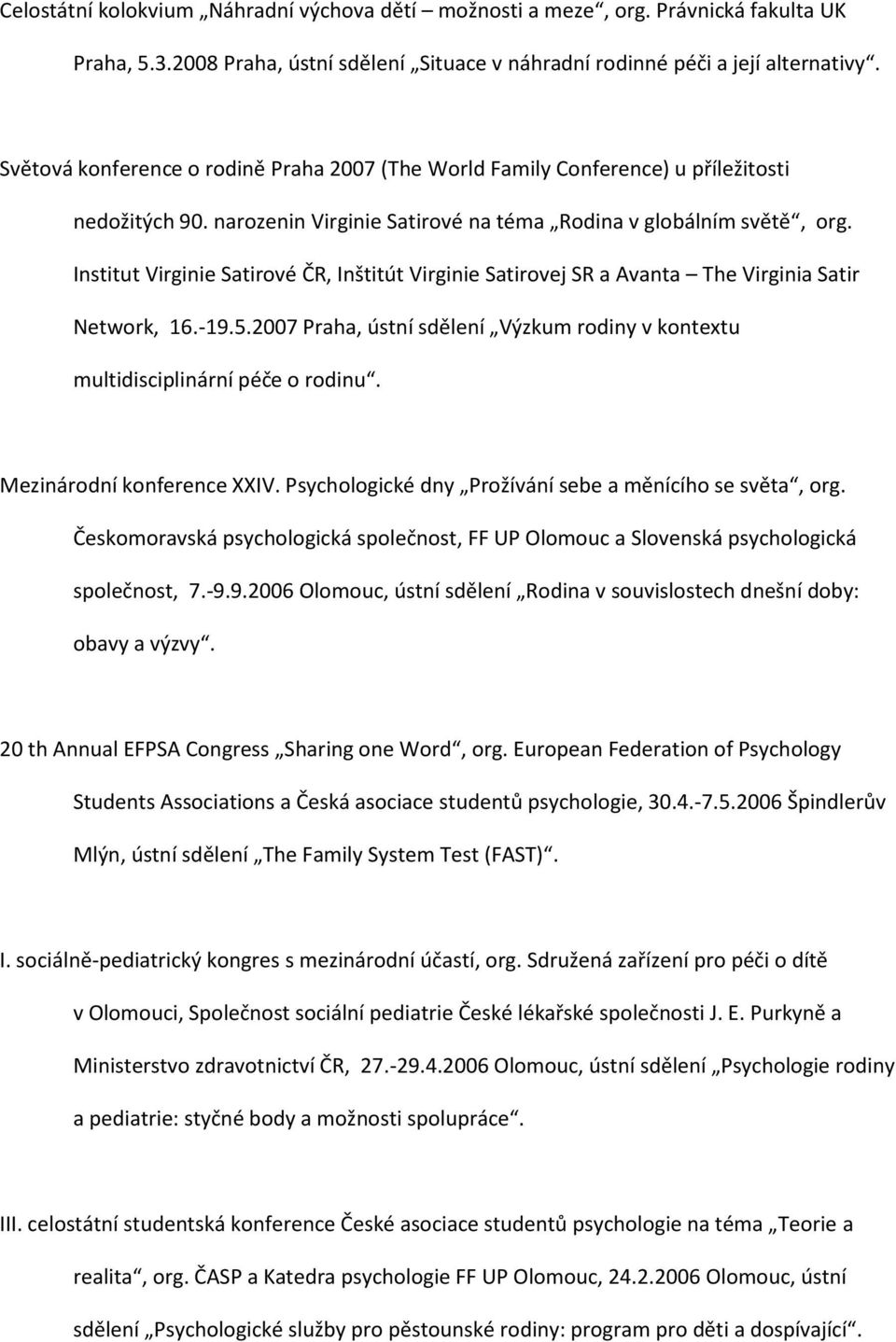 Institut Virginie Satirové ČR, Inštitút Virginie Satirovej SR a Avanta The Virginia Satir Network, 16.-19.5.2007 Praha, ústní sdělení Výzkum rodiny v kontextu multidisciplinární péče o rodinu.