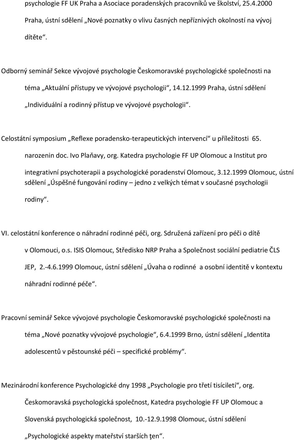 1999 Praha, ústní sdělení Individuální a rodinný přístup ve vývojové psychologii. Celostátní symposium Reflexe poradensko-terapeutických intervencí u příležitosti 65. narozenin doc. Ivo Plaňavy, org.