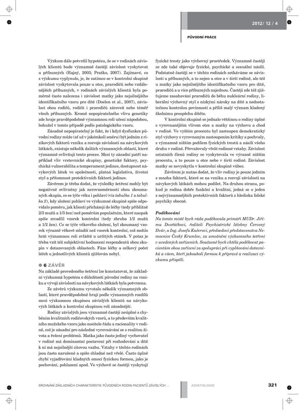 nalezena i závislost matky jako nejsilnìjšího identifikaèního vzoru pro dítì (Doelen et al., 2007), závislost obou rodièù, rodièù i prarodièù zároveò nebo témìø všech pøíbuzných.