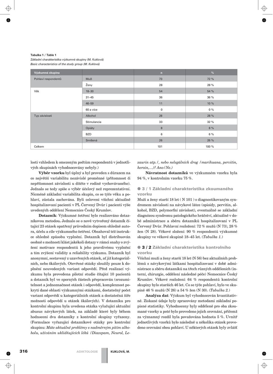 % BZD 6 6 % Smíšená 26 26 % Celkem 101 100 % losti vzhledem k omezeným poètùm respondentù v jednotlivých skupinách vyhodnocovány nebyly.