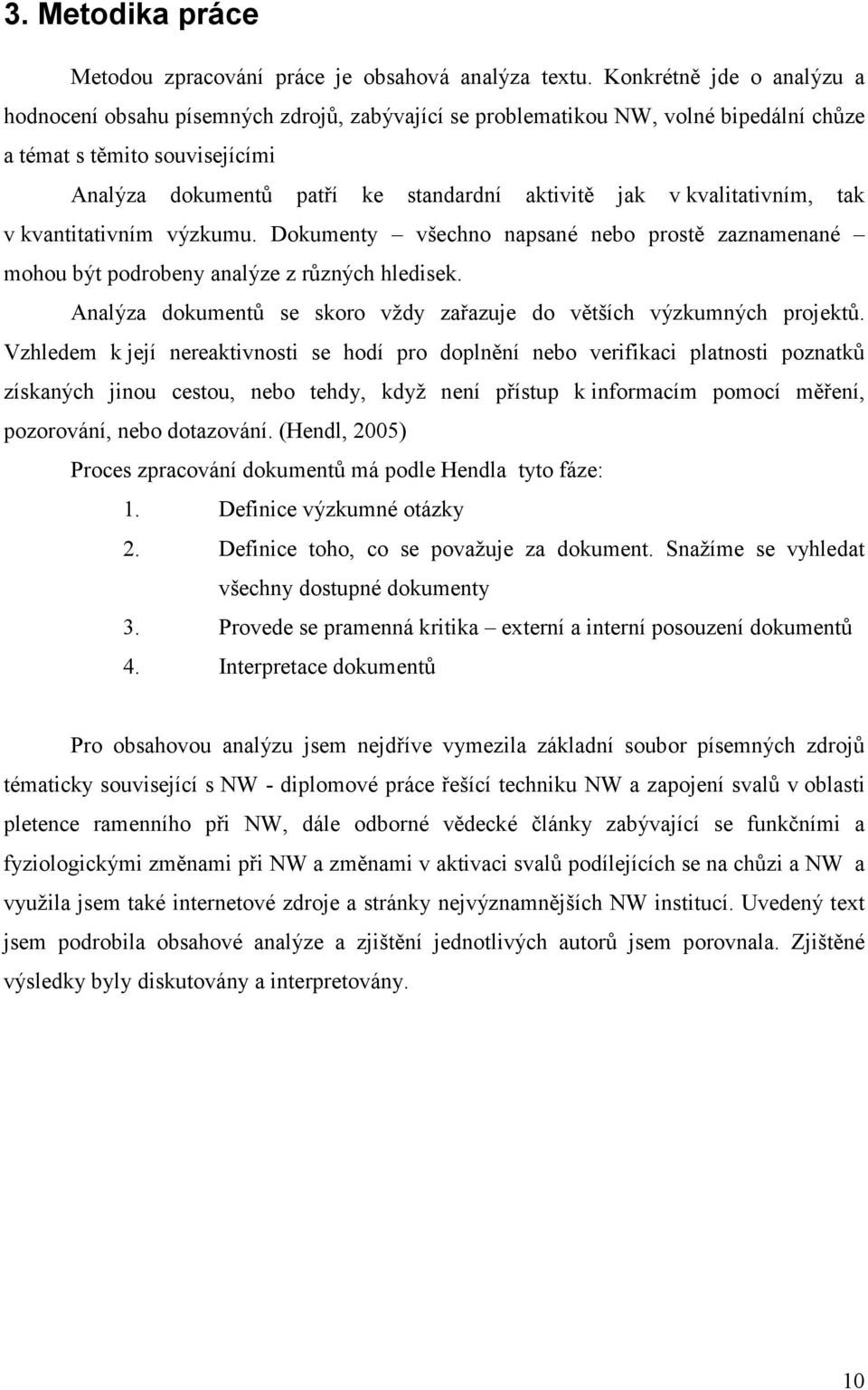 kvalitativním, tak v kvantitativním výzkumu. Dokumenty všechno napsané nebo prostě zaznamenané mohou být podrobeny analýze z různých hledisek.