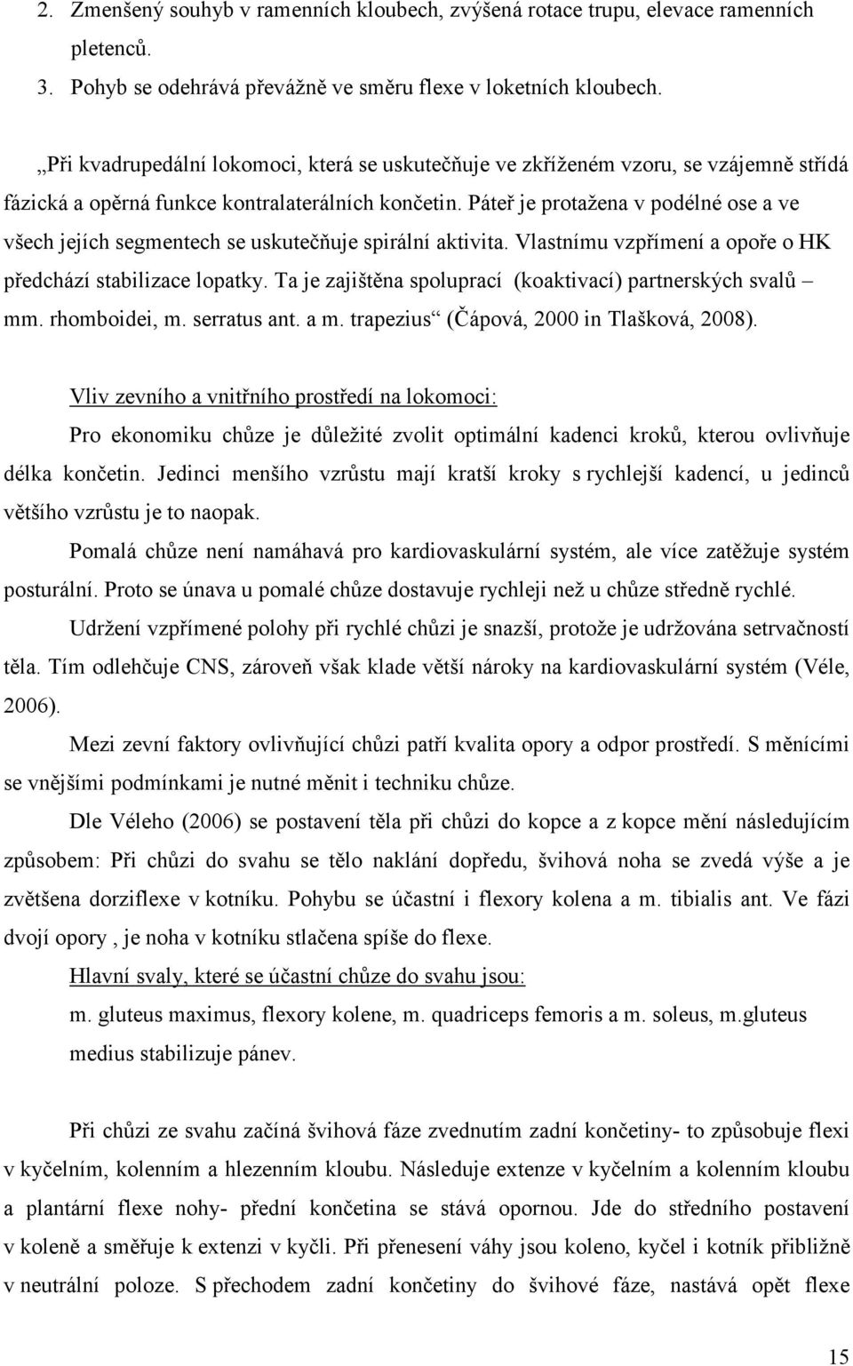 Páteř je protažena v podélné ose a ve všech jejích segmentech se uskutečňuje spirální aktivita. Vlastnímu vzpřímení a opoře o HK předchází stabilizace lopatky.